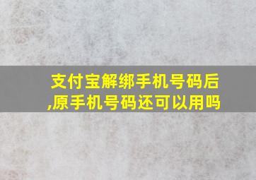 支付宝解绑手机号码后,原手机号码还可以用吗