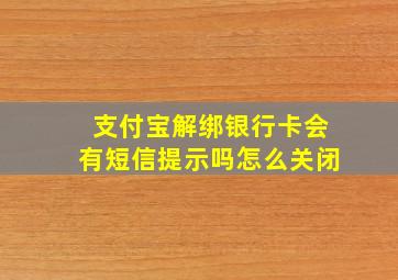 支付宝解绑银行卡会有短信提示吗怎么关闭