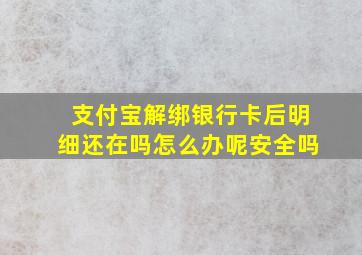 支付宝解绑银行卡后明细还在吗怎么办呢安全吗