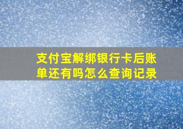 支付宝解绑银行卡后账单还有吗怎么查询记录