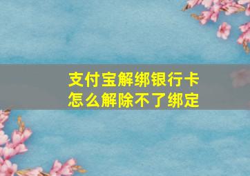 支付宝解绑银行卡怎么解除不了绑定