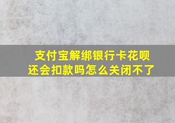 支付宝解绑银行卡花呗还会扣款吗怎么关闭不了