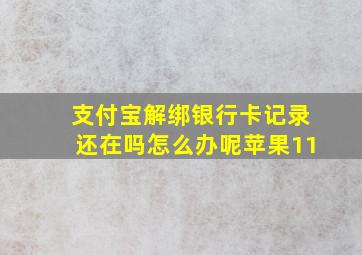 支付宝解绑银行卡记录还在吗怎么办呢苹果11