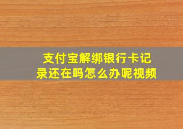 支付宝解绑银行卡记录还在吗怎么办呢视频