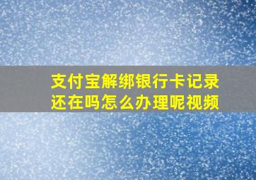 支付宝解绑银行卡记录还在吗怎么办理呢视频