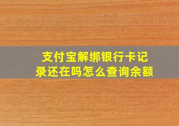 支付宝解绑银行卡记录还在吗怎么查询余额