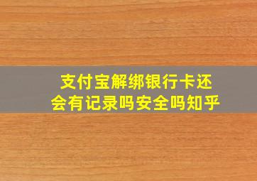 支付宝解绑银行卡还会有记录吗安全吗知乎