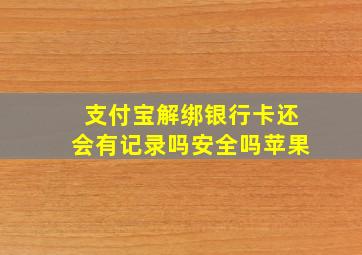 支付宝解绑银行卡还会有记录吗安全吗苹果