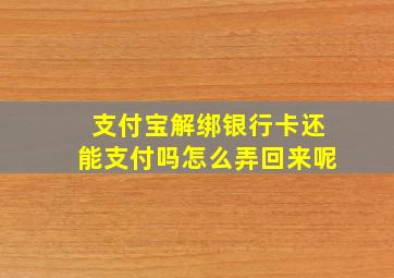 支付宝解绑银行卡还能支付吗怎么弄回来呢