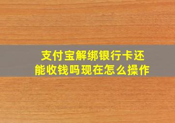 支付宝解绑银行卡还能收钱吗现在怎么操作