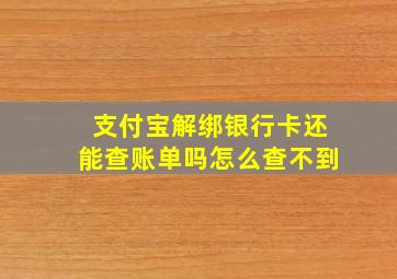 支付宝解绑银行卡还能查账单吗怎么查不到