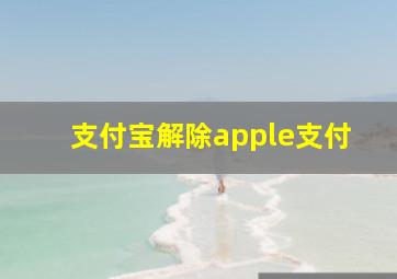 支付宝解除apple支付