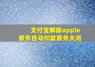 支付宝解除apple服务自动扣款服务关闭