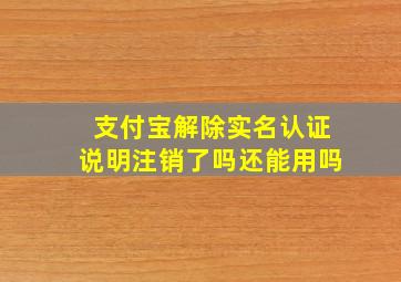 支付宝解除实名认证说明注销了吗还能用吗