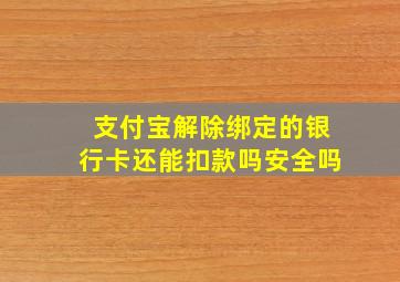 支付宝解除绑定的银行卡还能扣款吗安全吗