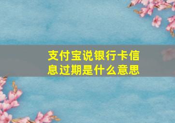 支付宝说银行卡信息过期是什么意思