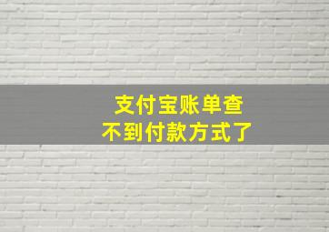 支付宝账单查不到付款方式了