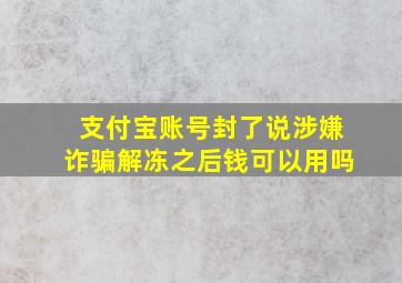 支付宝账号封了说涉嫌诈骗解冻之后钱可以用吗