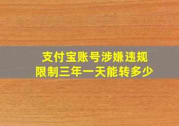 支付宝账号涉嫌违规限制三年一天能转多少