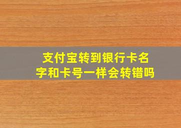 支付宝转到银行卡名字和卡号一样会转错吗