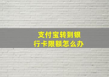 支付宝转到银行卡限额怎么办