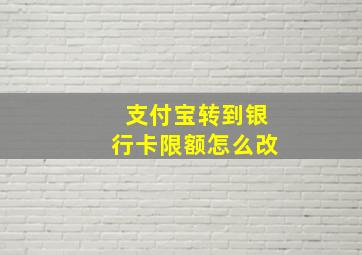 支付宝转到银行卡限额怎么改