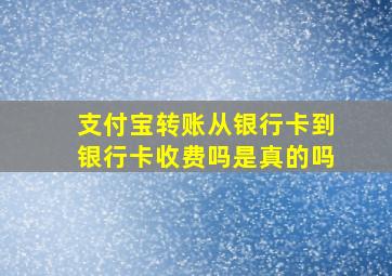 支付宝转账从银行卡到银行卡收费吗是真的吗