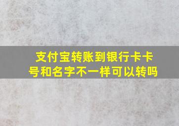 支付宝转账到银行卡卡号和名字不一样可以转吗