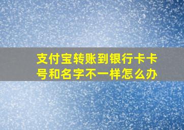 支付宝转账到银行卡卡号和名字不一样怎么办