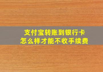 支付宝转账到银行卡怎么样才能不收手续费