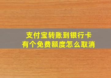 支付宝转账到银行卡有个免费额度怎么取消