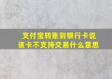 支付宝转账到银行卡说该卡不支持交易什么意思