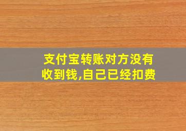 支付宝转账对方没有收到钱,自己已经扣费