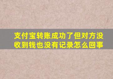 支付宝转账成功了但对方没收到钱也没有记录怎么回事