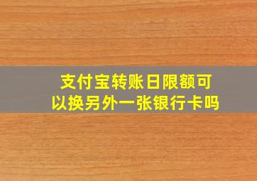 支付宝转账日限额可以换另外一张银行卡吗