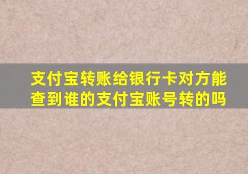 支付宝转账给银行卡对方能查到谁的支付宝账号转的吗