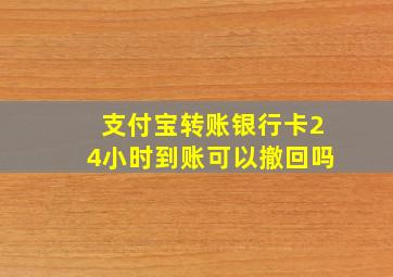 支付宝转账银行卡24小时到账可以撤回吗