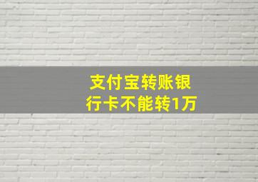 支付宝转账银行卡不能转1万