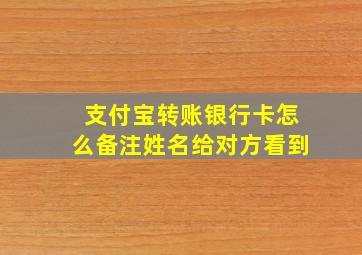 支付宝转账银行卡怎么备注姓名给对方看到