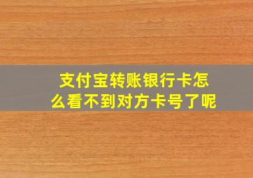 支付宝转账银行卡怎么看不到对方卡号了呢