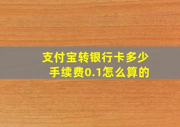 支付宝转银行卡多少手续费0.1怎么算的