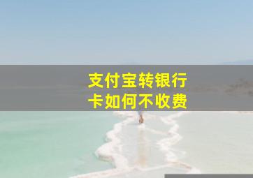 支付宝转银行卡如何不收费