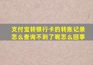 支付宝转银行卡的转账记录怎么查询不到了呢怎么回事