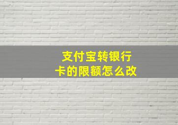 支付宝转银行卡的限额怎么改