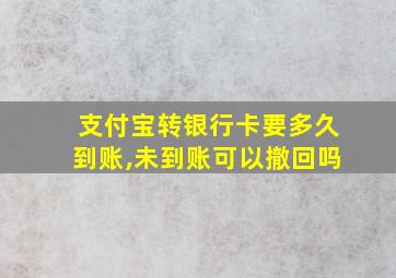 支付宝转银行卡要多久到账,未到账可以撤回吗