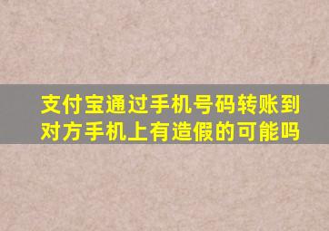 支付宝通过手机号码转账到对方手机上有造假的可能吗