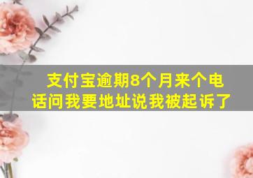 支付宝逾期8个月来个电话问我要地址说我被起诉了