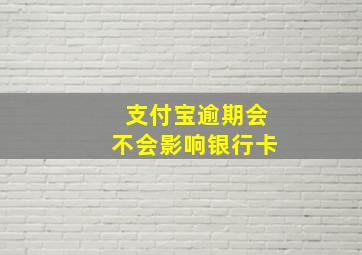 支付宝逾期会不会影响银行卡