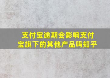 支付宝逾期会影响支付宝旗下的其他产品吗知乎