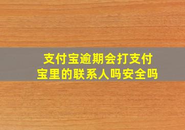 支付宝逾期会打支付宝里的联系人吗安全吗